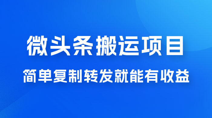 微头条搬运项目最新玩法，简单复制转发就能有收益宝哥轻创业_网络项目库_分享创业资讯_最新免费网络项目资源宝哥网创项目库