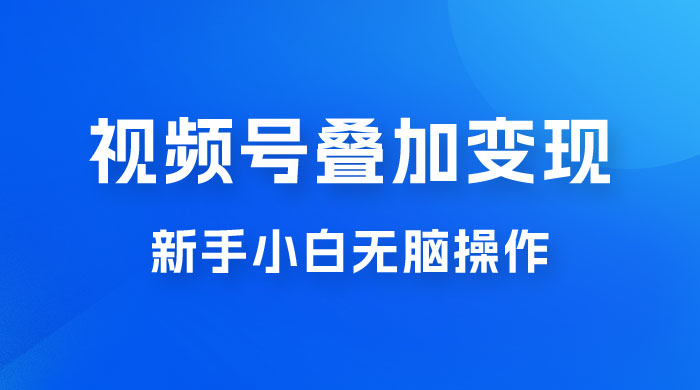 视频号叠加变现，新蓝海项目，新手小白无脑操作，日入600+宝哥轻创业_网络项目库_分享创业资讯_最新免费网络项目资源宝哥网创项目库