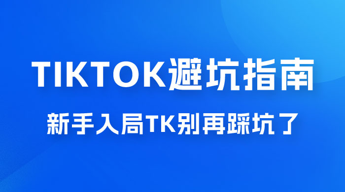 TikTok · 避坑指南，新手入局 Tk 别再踩坑了（共 10 节课）宝哥轻创业_网络项目库_分享创业资讯_最新免费网络项目资源宝哥网创项目库