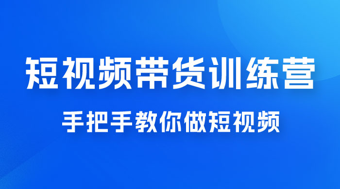 短视频带货训练营 18 期，手把手教你做短视频带货出单，听话照做，保证出单宝哥轻创业_网络项目库_分享创业资讯_最新免费网络项目资源宝哥网创项目库