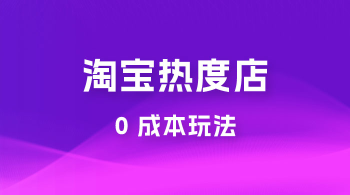 淘宝热度店第一期：0 成本玩法，付费玩法，独家选品思路宝哥轻创业_网络项目库_分享创业资讯_最新免费网络项目资源宝哥网创项目库