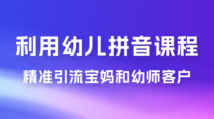 利用幼儿拼音课程，精准引流宝妈和幼师客户，一部手机有手就行，多种变现方式（附资料 116 G）宝哥轻创业_网络项目库_分享创业资讯_最新免费网络项目资源宝哥网创项目库