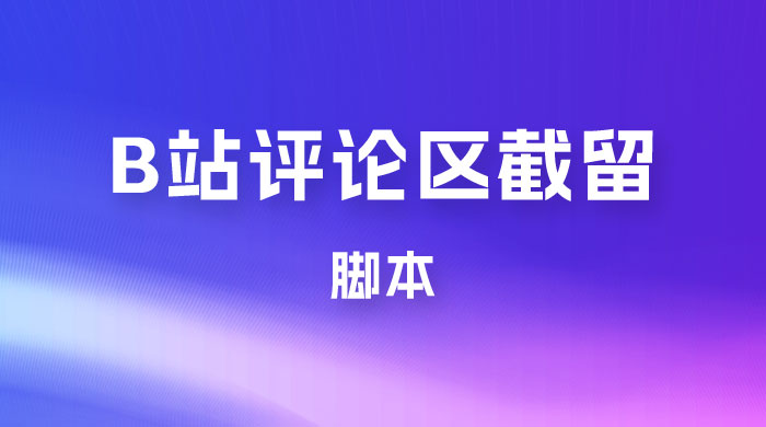 B 站评论区无限截留 App 脚本，通过这个技巧，我在 B 站躺加 800 人宝哥轻创业_网络项目库_分享创业资讯_最新免费网络项目资源宝哥网创项目库