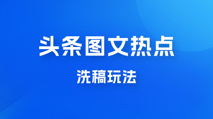 最新头条图文热点洗稿玩法，一天五篇，日入 300+宝哥轻创业_网络项目库_分享创业资讯_最新免费网络项目资源宝哥网创项目库