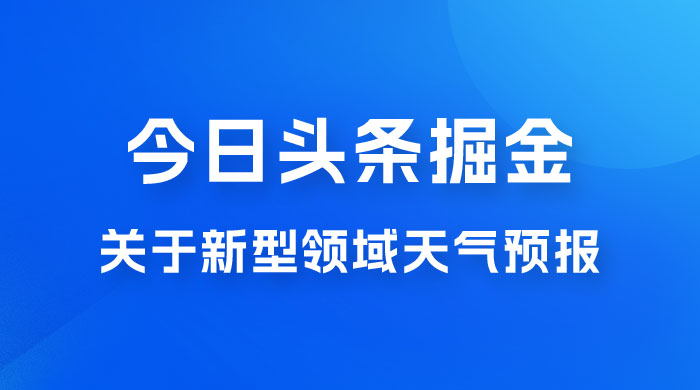 今日头条掘金新玩法，关于新型领域天气预报，AI 一键生成两分钟一篇文章宝哥轻创业_网络项目库_分享创业资讯_最新免费网络项目资源宝哥网创项目库