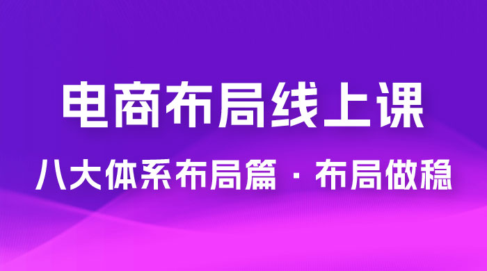 电商盈利 8 大体系：布局篇 · 布局做稳，成为大店的电商布局线上课（ 16 节课）宝哥轻创业_网络项目库_分享创业资讯_最新免费网络项目资源宝哥网创项目库