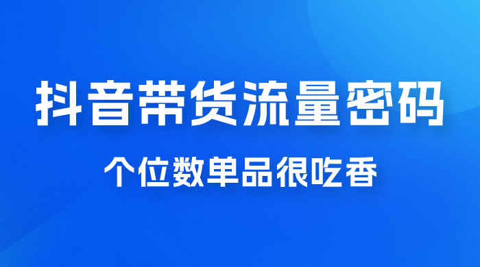 撬开抖音带货流量的终极密码，个位数单品很吃香，新手容易操作宝哥轻创业_网络项目库_分享创业资讯_最新免费网络项目资源宝哥网创项目库