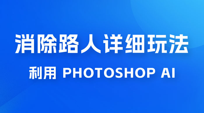 AI 消除路人详细玩法，利用 Photoshop AI 百分百消除，无需魔法 （补充版）宝哥轻创业_网络项目库_分享创业资讯_最新免费网络项目资源宝哥网创项目库