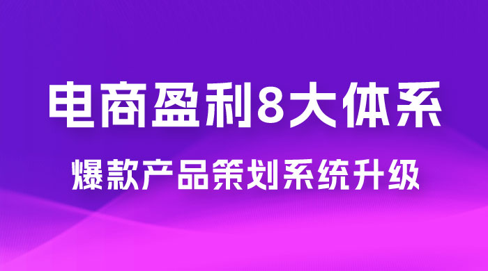 电商盈利 8 大体系：产品做强​ · 爆款产品策划系统升级线上课，全盘布局更能实现利润突破（共 20 节）宝哥轻创业_网络项目库_分享创业资讯_最新免费网络项目资源宝哥网创项目库