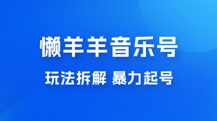 抖音懒羊羊音乐号玩法拆解，暴力起号，小白也能月入过万宝哥轻创业_网络项目库_分享创业资讯_最新免费网络项目资源宝哥网创项目库