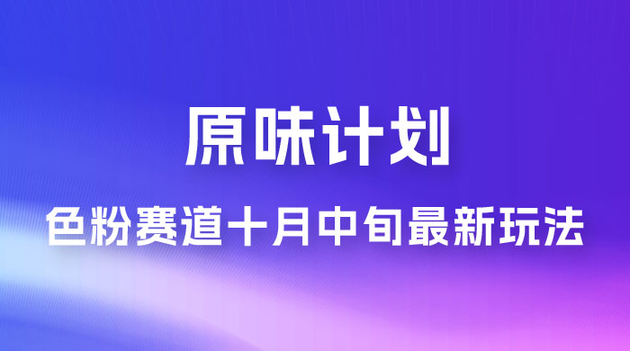 仅揭秘：原味计划，色粉赛道十月中旬最新玩法  弯道超车单天变现 700+ 小白轻松上手宝哥轻创业_网络项目库_分享创业资讯_最新免费网络项目资源宝哥网创项目库