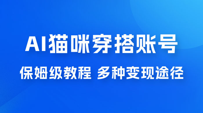 AI 猫咪穿搭账号玩法拆解，保姆级教程，起号容易，多种变现途径宝哥轻创业_网络项目库_分享创业资讯_最新免费网络项目资源宝哥网创项目库