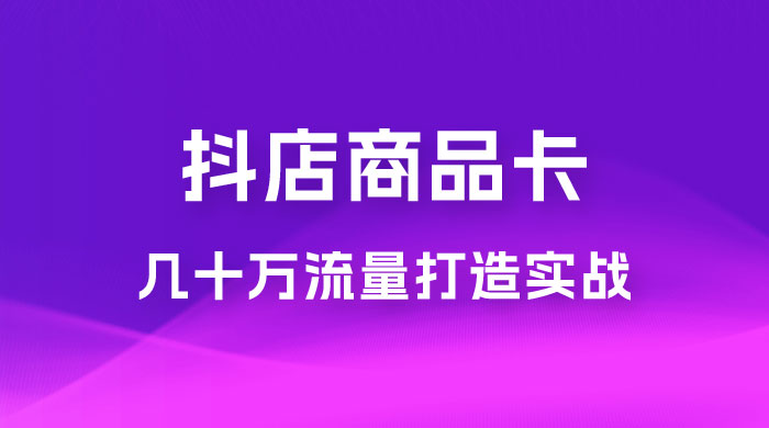 抖店·商品卡几十万流量打造实战，从新号起店到一天几十万搜索、推荐流量完整实操步骤宝哥轻创业_网络项目库_分享创业资讯_最新免费网络项目资源宝哥网创项目库