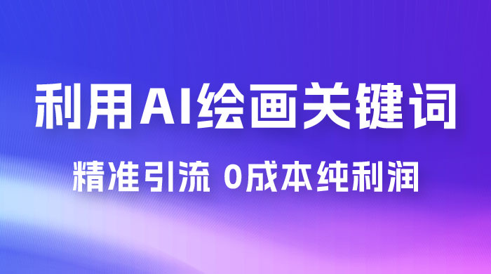 利用全套 AI 绘画关键词，精准引流，0成本纯利润，一部手机日入 500+ （附全套资料）宝哥轻创业_网络项目库_分享创业资讯_最新免费网络项目资源宝哥网创项目库