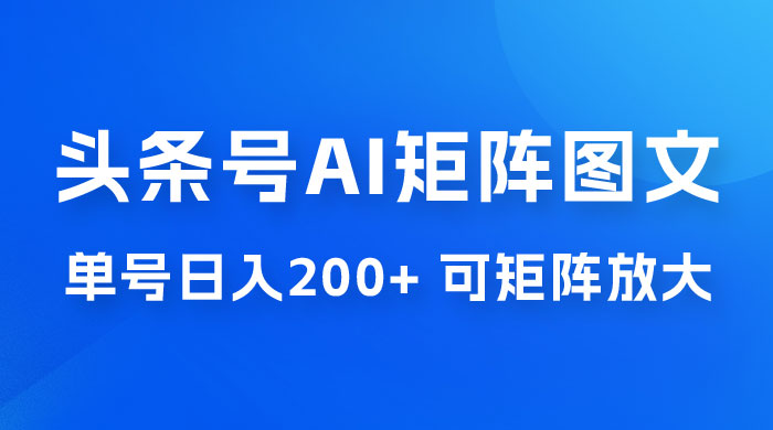 头条号 AI 矩阵图文玩法，单号日入 200+，可矩阵放大宝哥轻创业_网络项目库_分享创业资讯_最新免费网络项目资源宝哥网创项目库