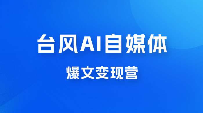 台风 AI 自媒体 · 爆文变现营，14天用 GPT 创作提效 10 倍（ 12 节课）宝哥轻创业_网络项目库_分享创业资讯_最新免费网络项目资源宝哥网创项目库