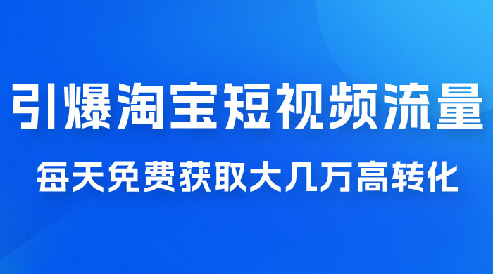 引爆淘宝短视频流量，淘宝短视频上下滑流量引爆，每天免费获取大几万高转化宝哥轻创业_网络项目库_分享创业资讯_最新免费网络项目资源宝哥网创项目库