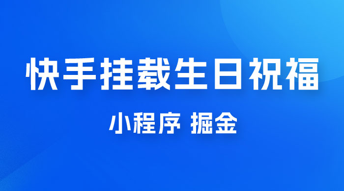 快手挂载生日祝福小程序，一天收入 300+，小白轻松上手宝哥轻创业_网络项目库_分享创业资讯_最新免费网络项目资源宝哥网创项目库