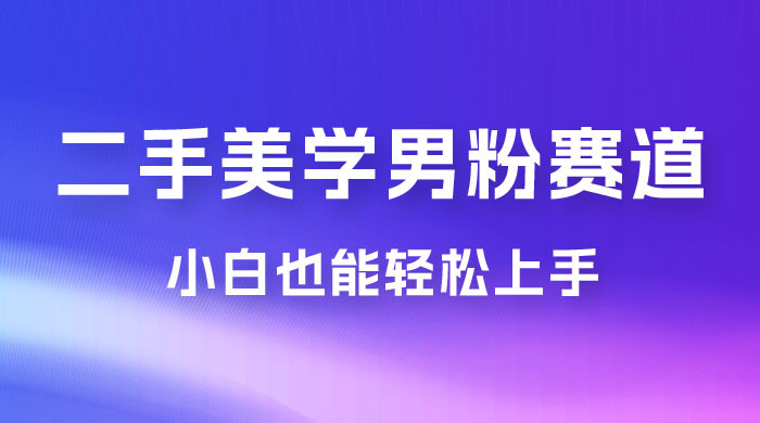 二手美学男粉赛道，长期蓝海项目，免费提供素材，0 基础小白也能轻松上手宝哥轻创业_网络项目库_分享创业资讯_最新免费网络项目资源宝哥网创项目库