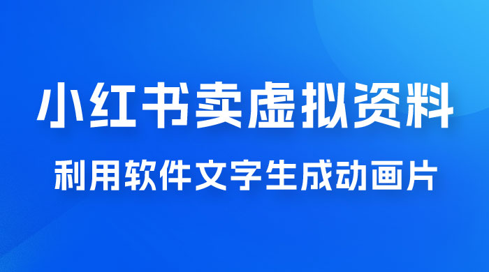 冷门蓝海赛道，利用软件文字生成动画片，小红书售卖虚拟资料宝哥轻创业_网络项目库_分享创业资讯_最新免费网络项目资源宝哥网创项目库