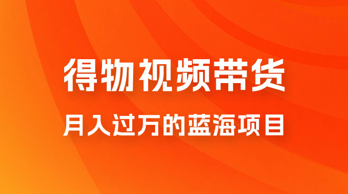 得物视频带货，月入过万的蓝海项目宝哥轻创业_网络项目库_分享创业资讯_最新免费网络项目资源宝哥网创项目库