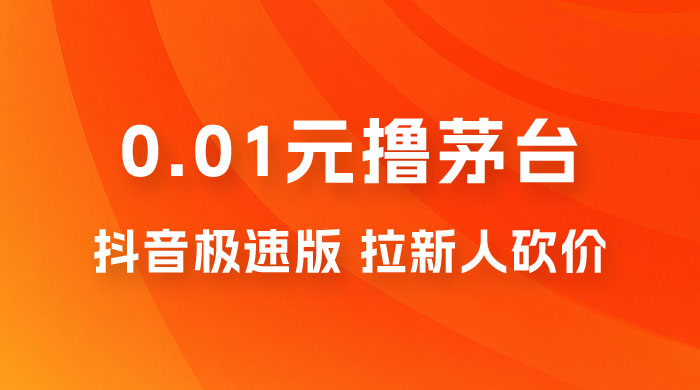 抖音极速版 0.01 元撸茅台，一单利润 400+，需要拉新人砍价宝哥轻创业_网络项目库_分享创业资讯_最新免费网络项目资源宝哥网创项目库