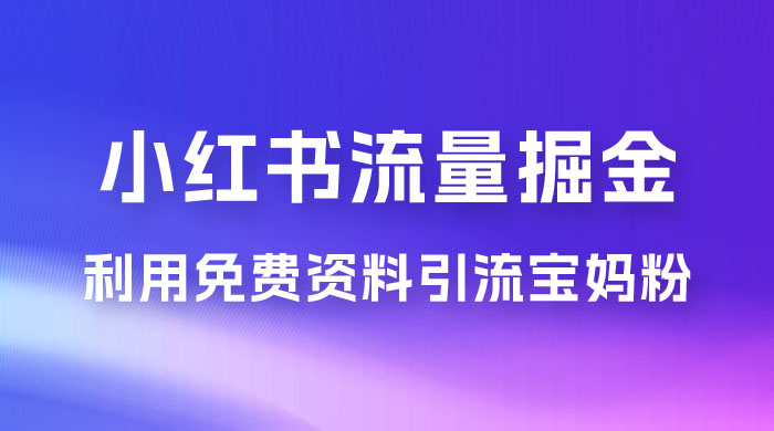 小红书流量掘金，利用免费资料暴力引流宝妈粉，私域高利润转化宝哥轻创业_网络项目库_分享创业资讯_最新免费网络项目资源宝哥网创项目库