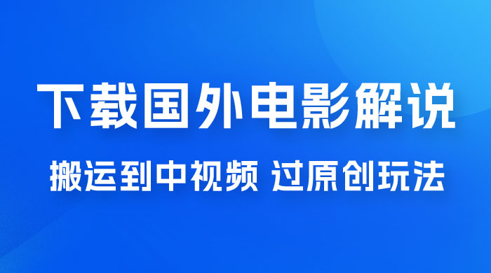 抖音中视频过原创玩法，下载国外平台的电影解说，一键翻译成中文获取收益宝哥轻创业_网络项目库_分享创业资讯_最新免费网络项目资源宝哥网创项目库