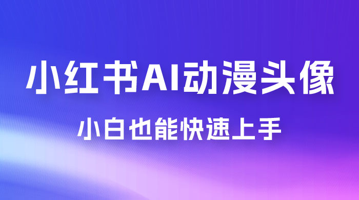 小红书 AI 动漫头像，小白也能快速上手宝哥轻创业_网络项目库_分享创业资讯_最新免费网络项目资源宝哥网创项目库