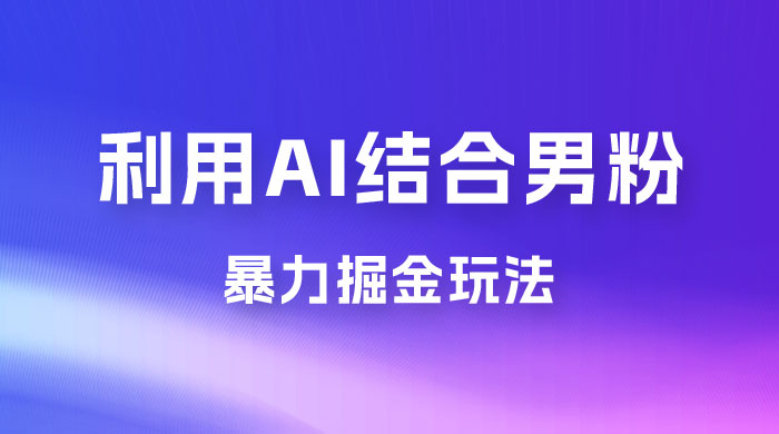 最新男粉玩法，利用 AI 结合男粉项目暴力掘金，单日收益可达1000+宝哥轻创业_网络项目库_分享创业资讯_最新免费网络项目资源宝哥网创项目库