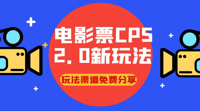 电影票 CPS 2.0 新玩法，小白也可以轻松变现过万，玩法渠道免费分享宝哥轻创业_网络项目库_分享创业资讯_最新免费网络项目资源宝哥网创项目库