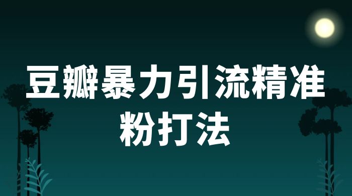 豆瓣暴力引流精准粉打法 一天轻松引流 100+宝哥轻创业_网络项目库_分享创业资讯_最新免费网络项目资源宝哥网创项目库