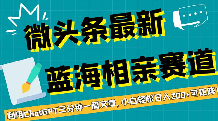 微头条最新蓝海相亲赛道，利用 ChatGPT 三分钟一篇文章，小白轻松日入 200+ 可矩阵！宝哥轻创业_网络项目库_分享创业资讯_最新免费网络项目资源宝哥网创项目库