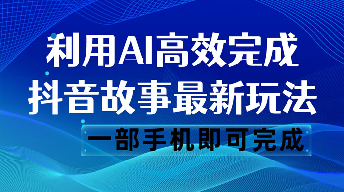 抖音故事最新玩法，通过 AI 一键生成文案和视频，日收入 500 一部手机即可完成宝哥轻创业_网络项目库_分享创业资讯_最新免费网络项目资源宝哥网创项目库