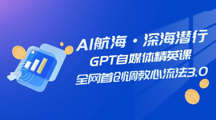 AI 航海·深海潜行，GPT 自媒体精英课，全网首创调教心流法 3.0（ 20 节课）宝哥轻创业_网络项目库_分享创业资讯_最新免费网络项目资源宝哥网创项目库