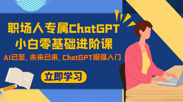 职场人专属 ChatGPT 小白零基础进阶课，AI 已至，未来已来，ChatGPT 超强入门宝哥轻创业_网络项目库_分享创业资讯_最新免费网络项目资源宝哥网创项目库