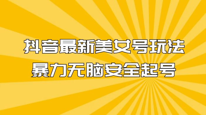 抖音最新美女号玩法，新号不封号，暴力无脑安全起号宝哥轻创业_网络项目库_分享创业资讯_最新免费网络项目资源宝哥网创项目库