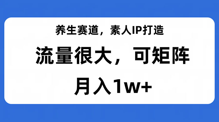 养生赛道，素人IP打造，流量很大，可矩阵，月入1w+宝哥轻创业_网络项目库_分享创业资讯_最新免费网络项目资源宝哥网创项目库