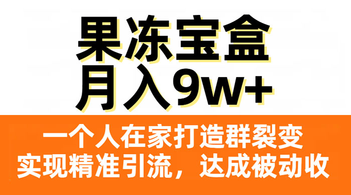 果冻宝盒，一个人在家打造群裂变，实现精准引流，达成被动收入，月入9w+宝哥轻创业_网络项目库_分享创业资讯_最新免费网络项目资源宝哥网创项目库