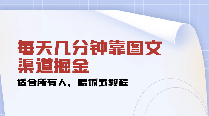 每天几分钟靠图文渠道掘金，日入 200+ 适合所有人，喂饭式教程宝哥轻创业_网络项目库_分享创业资讯_最新免费网络项目资源宝哥网创项目库