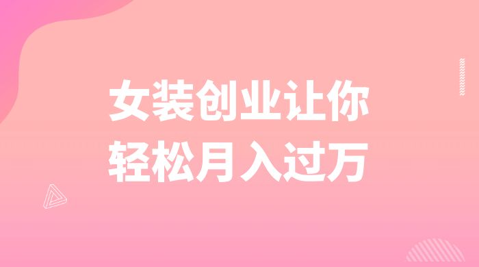 逆袭人生，女装创业让你轻松月入过万宝哥轻创业_网络项目库_分享创业资讯_最新免费网络项目资源宝哥网创项目库