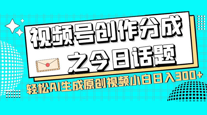 视频号创作分成之今日话题，两种方法，轻松 AI 生成原创视频，小白日入 300+宝哥轻创业_网络项目库_分享创业资讯_最新免费网络项目资源宝哥网创项目库