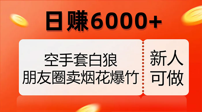 空手套白狼，朋友圈卖烟花爆竹，日赚 6000+（揭秘）宝哥轻创业_网络项目库_分享创业资讯_最新免费网络项目资源宝哥网创项目库