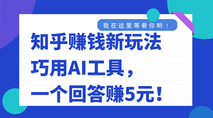 知乎赚钱新玩法，巧用 AI 工具，一个回答赚 5 元宝哥轻创业_网络项目库_分享创业资讯_最新免费网络项目资源宝哥网创项目库