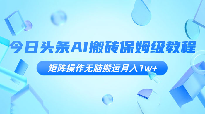 今日头条 AI 搬砖保姆级教程，矩阵操作无脑搬运月入 1w+宝哥轻创业_网络项目库_分享创业资讯_最新免费网络项目资源宝哥网创项目库