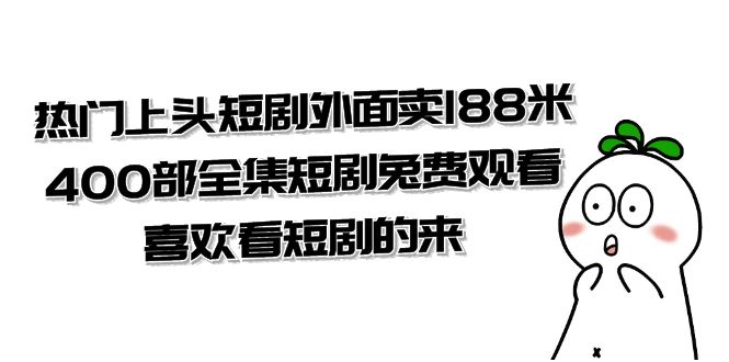 热门上头短剧外面卖 188 米，400 部全集短剧免费观看，喜欢看短剧的来（共 332 G）宝哥轻创业_网络项目库_分享创业资讯_最新免费网络项目资源宝哥网创项目库