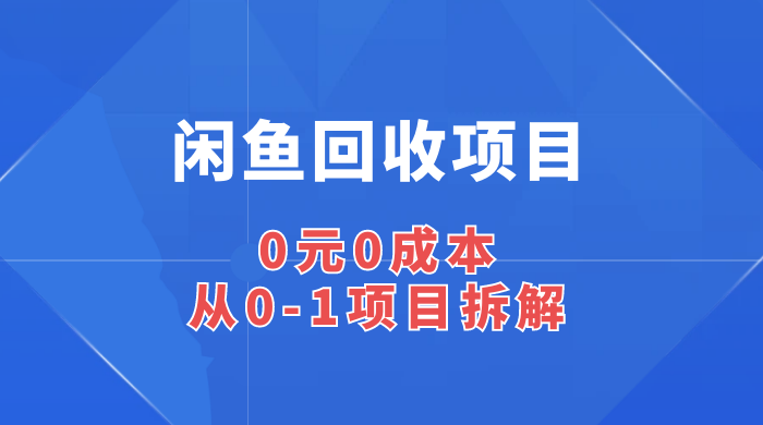 闲鱼回收项目：0 元 0 成本，从 0-1 项目拆解宝哥轻创业_网络项目库_分享创业资讯_最新免费网络项目资源宝哥网创项目库