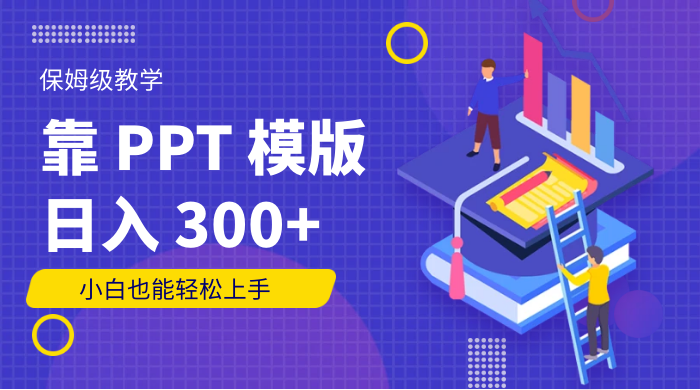 靠 PPT 模版，日入 300+，保姆级教学，小白也能轻松上手宝哥轻创业_网络项目库_分享创业资讯_最新免费网络项目资源宝哥网创项目库