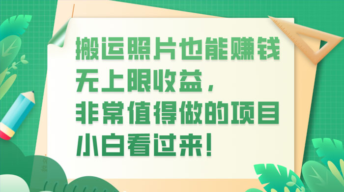 搬运照片也能赚钱，无上限收益，非常值得做的项目，小白看过来！宝哥轻创业_网络项目库_分享创业资讯_最新免费网络项目资源宝哥网创项目库