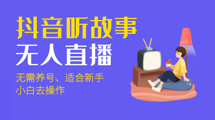 抖音听故事无人直播新玩法，无需养号、适合新手小白去操作宝哥轻创业_网络项目库_分享创业资讯_最新免费网络项目资源宝哥网创项目库